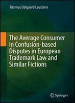 The Average Consumer In Confusion-Based Disputes In European Trademark Law And Similar Fictions