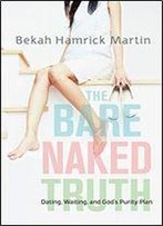 The Bare Naked Truth: Dating, Waiting, And God's Purity Plan