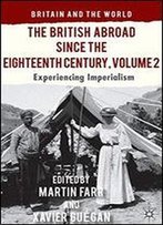 The British Abroad Since The Eighteenth Century, Volume 2: Experiencing Imperialism (Britain And The World)
