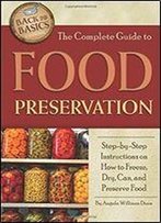 The Complete Guide To Food Preservation: Step-By-Step Instructions On How To Freeze, Dry, Can, And Preserve Food