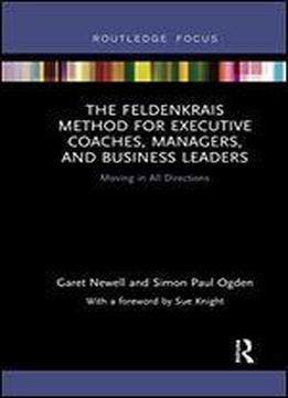 The Feldenkrais Method For Executive Coaches, Managers, And Business Leaders: Moving In All Directions