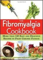 The Fibromyalgia Cookbook: More Than 140 Easy And Delicious Recipes To Fight Chronic Fatigue