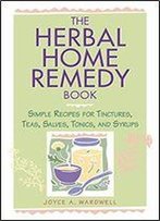 The Herbal Home Remedy Book: Simple Recipes For Tinctures, Teas, Salves, Tonics, And Syrups