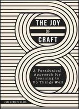 The Joy Of Craft: A Paradoxical Approach For Learning To Do Things Well