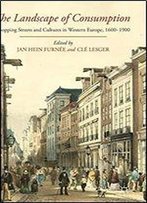 The Landscape Of Consumption: Shopping Streets And Cultures In Western Europe, 1600-1900
