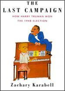 The Last Campaign: How Harry Truman Won The 1948 Election