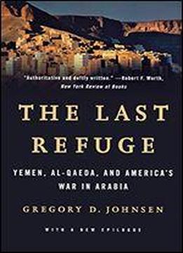 The Last Refuge: Yemen, Al-qaeda, And America's War In Arabia