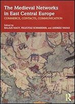The Medieval Networks In East Central Europe: Commerce, Contacts, Communication
