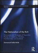 The Nationalism Of The Rich: Discourses And Strategies Of Separatist Parties In Catalonia, Flanders, Northern Italy And Scotland (Routledge Studies In Modern European History)