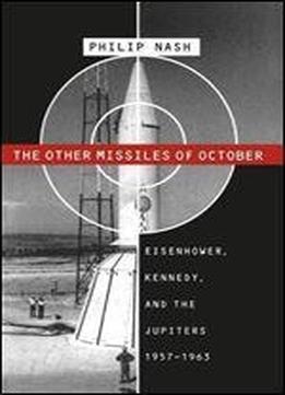 The Other Missiles Of October: Eisenhower, Kennedy, And The Jupiters, 1957-1963
