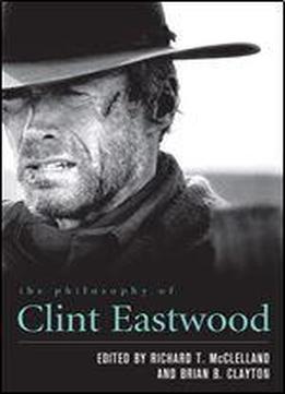 The Philosophy Of Clint Eastwood (the Philosophy Of Popular Culture)