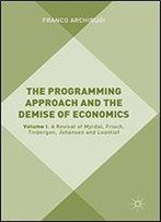 The Programming Approach And The Demise Of Economics: Volume I: A Revival Of Myrdal, Frisch, Tinbergen, Johansen And Leontief