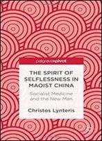The Spirit Of Selflessness In Maoist China: Socialist Medicine And The New Man