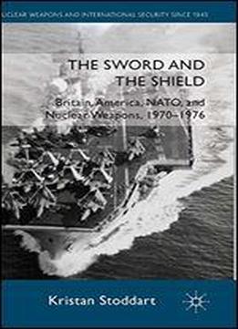 The Sword And The Shield: Britain, America, Nato And Nuclear Weapons, 1970-1976