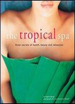 The Tropical Spa: Asian Secrets Of Health, Beauty And Relaxation