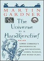 The Universe In A Handkerchief: Lewis Carrolls Mathematical Recreations, Games, Puzzles, And Word Plays