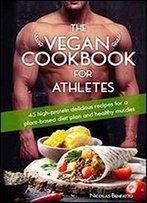 The Vegan Cookbook For Athletes: 45 High-Protein Delicious Recipes For A Plant-Based Diet Plan And Healthy Muscle In Bodybuilding, Fitness And Sports