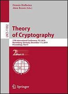 Theory Of Cryptography: 17th International Conference, Tcc 2019, Nuremberg, Germany, December 15, 2019, Proceedings, Part Ii (lecture Notes In Computer Science)