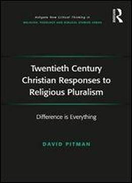 Twentieth Century Christian Responses To Religious Pluralism: Difference Is Everything (routledge New Critical Thinking In Religion, Theology And Biblical Studies)