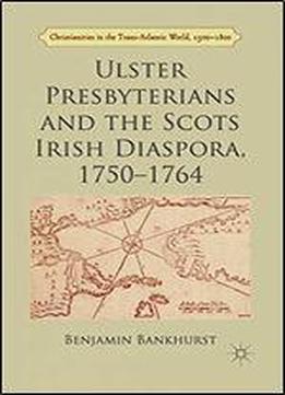 Ulster Presbyterians And The Scots Irish Diaspora, 1750-1764 (christianities In The Trans-atlantic World)