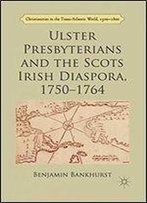 Ulster Presbyterians And The Scots Irish Diaspora, 1750-1764 (Christianities In The Trans-Atlantic World)