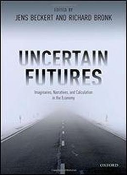 Uncertain Futures: Imaginaries, Narratives, And Calculation In The Economy