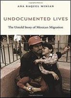 Undocumented Lives: The Untold Story Of Mexican Migration
