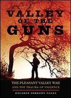 Valley Of The Guns: The Pleasant Valley War And The Trauma Of Violence