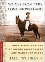 Voices From This Long Brown Land: Oral Recollections Of Owens Valley Lives And Manzanar Pasts