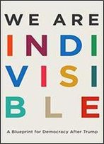 We Are Indivisible: A Blueprint For Democracy After Trump