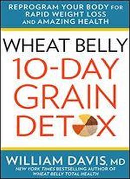 Wheat Belly 10-day Grain Detox: Reprogram Your Body For Rapid Weight Loss And Amazing Health
