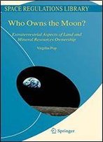 Who Owns The Moon?: Extraterrestrial Aspects Of Land And Mineral Resources Ownership