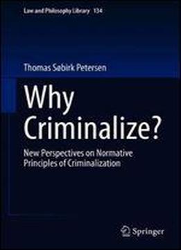 Why Criminalize?: New Perspectives On Normative Principles Of Criminalization (law And Philosophy Library)