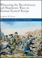 Witnessing The Revolutionary And Napoleonic Wars In German Central Europe