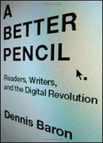 A Better Pencil: Readers, Writers, And The Digital Revolution