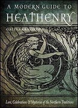 A Modern Guide To Heathenry: Lore, Celebrations, And Mysteries Of The Northern Traditions