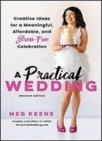 A Practical Wedding: Creative Ideas For A Beautiful, Affordable, And Stress-Free Celebration