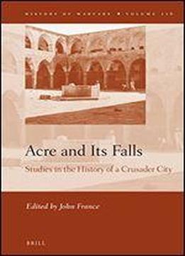 Acre And Its Falls: Studies In The History Of A Crusader City