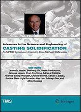 Advances In The Science And Engineering Of Casting Solidification: An Mpmd Symposium Honoring Doru Michael Stefanescu (the Minerals, Metals & Materials Series)