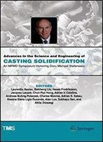 Advances In The Science And Engineering Of Casting Solidification: An Mpmd Symposium Honoring Doru Michael Stefanescu (The Minerals, Metals & Materials Series)