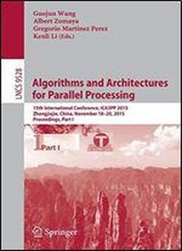 Algorithms And Architectures For Parallel Processing: 15th International Conference, Ica3pp 2015, Zhangjiajie, China, November 18-20, 2015, Proceedings, Part I (lecture Notes In Computer Science)