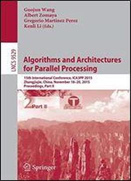 Algorithms And Architectures For Parallel Processing: 15th International Conference, Ica3pp 2015, Zhangjiajie, China, November 18-20, 2015, Proceedings, Part Ii (lecture Notes In Computer Science)