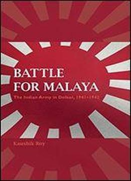 Battle For Malaya: The Indian Army In Defeat, 1941-1942