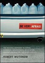 Be Very Afraid: The Cultural Response To Terror, Pandemics, Environmental Devastation, Nuclear Annihilation, And Other Threats