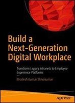 Build A Next-Generation Digital Workplace: Transform Legacy Intranets To Employee Experience Platforms
