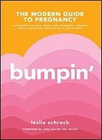 Bumpin': The Modern Guide To Pregnancy: Navigating The Wild, Weird, And Wonderful Journey From Conception Through Birth And Beyond