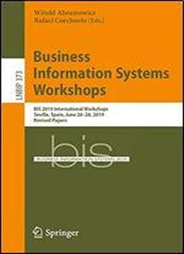 Business Information Systems Workshops: Bis 2019 International Workshops, Seville, Spain, June 2628, 2019, Revised Papers (lecture Notes In Business Information Processing)
