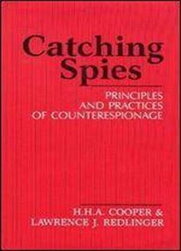 Catching Spies: Principles And Practices Of Counterespionage