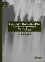 Conserving Humanity At The Dawn Of Posthuman Technology
