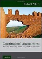Constitutional Amendments: Making, Breaking, And Changing Constitutions